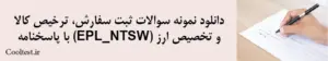 دانلود نمونه سوالات ثبت سفارش، ترخیص کالا و تخصیص ارز (EPL_NTSW) با پاسخنامه